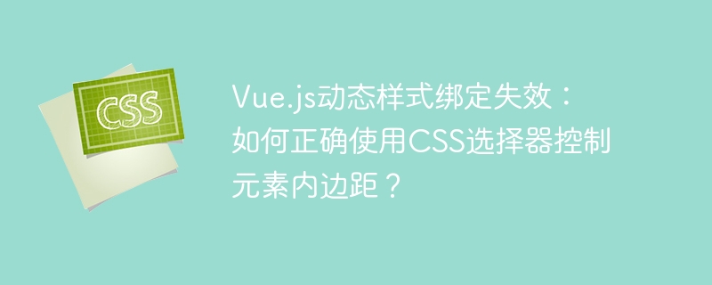 vue.js动态样式绑定失效：如何正确使用css选择器控制元素内边距？