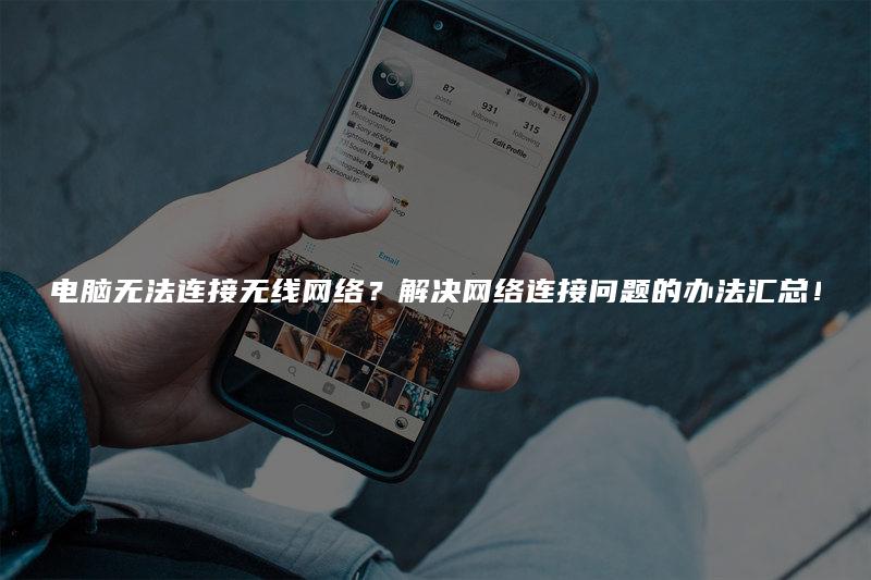 电脑无法连接无线网络?解决网络连接问题的办法汇总!