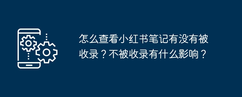 怎么查看小红书笔记有没有被收录？不被收录有什么影响？