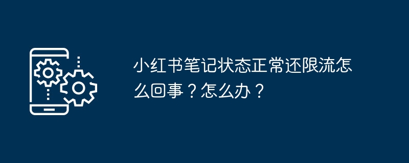 小红书笔记状态正常还限流怎么回事？怎么办？