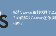 高清Canvas绘制模糊怎么办？如何解决Canvas图像模糊问题？