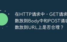 在HTTP请求中，GET请求参数放到Body中和POST请求参数放到URL上是否合理？