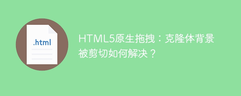 HTML5原生拖拽：克隆体背景被剪切如何解决？
