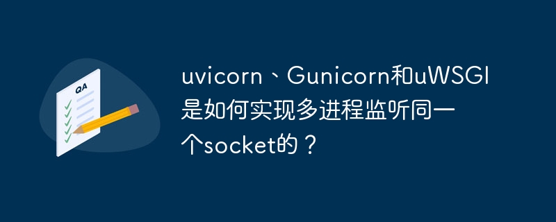 uvicorn、gunicorn和uwsgi是如何实现多进程监听同一个socket的？