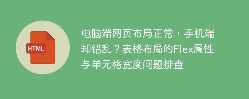 电脑端网页布局正常，手机端却错乱？表格布局的Flex属性与单元格宽度问题排查