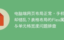 电脑端网页布局正常，手机端却错乱？表格布局的Flex属性与单元格宽度问题排查