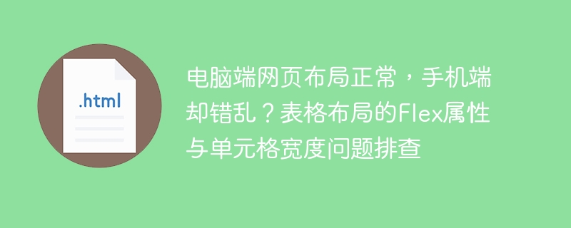 电脑端网页布局正常，手机端却错乱？表格布局的Flex属性与单元格宽度问题排查
