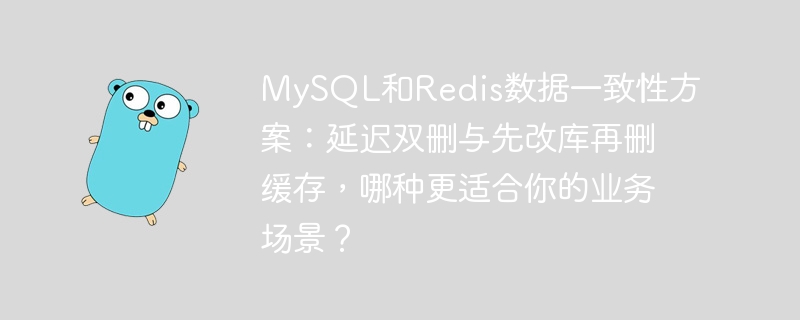 MySQL和Redis数据一致性方案:延迟双删与先改库再删缓存,哪种更适合你的业务场景?