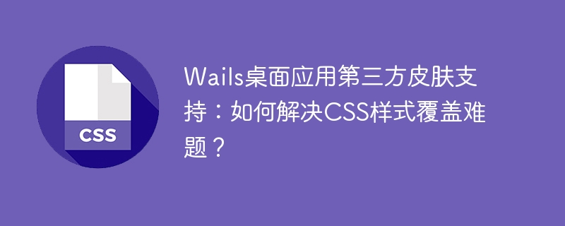 wails桌面应用第三方皮肤支持：如何解决css样式覆盖难题？