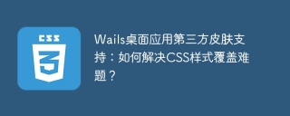 Wails桌面应用第三方皮肤支持：如何解决CSS样式覆盖难题？