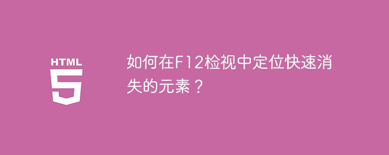 如何在f12检视中定位快速消失的元素？