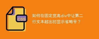 如何在固定宽高div中让第二行文本超出时显示省略号？