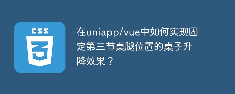在uniapp/vue中如何实现固定第三节桌腿位置的桌子升降效果?