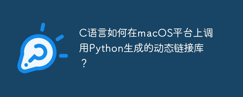 c语言如何在macos平台上调用python生成的动态链接库？