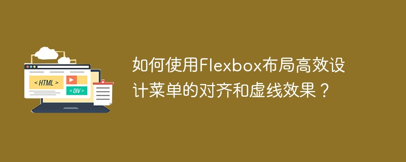 如何使用flexbox布局高效设计菜单的对齐和虚线效果？