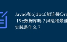 Java6和ojdbc6能连接Oracle 19c数据库吗？风险和最佳实践是什么？