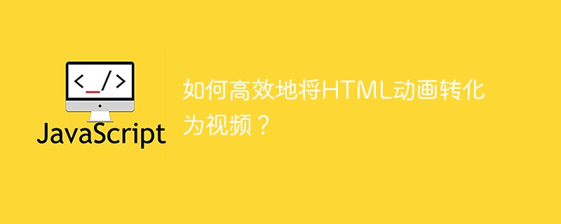 如何高效地将html动画转化为视频？