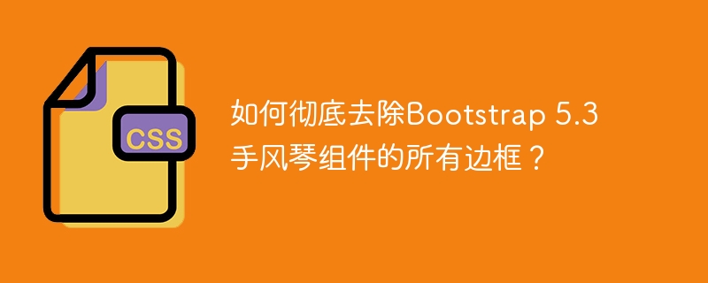 如何彻底去除bootstrap 5.3手风琴组件的所有边框？