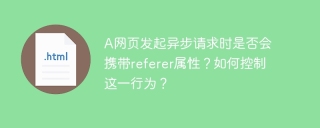 A网页发起异步请求时是否会携带referer属性？如何控制这一行为？