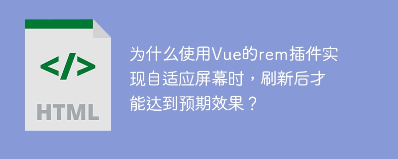 为什么使用Vue的rem插件实现自适应屏幕时,刷新后才能达到预期效果?
