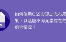 如何使用CSS实现动态布局效果，以适应不同元素存在的组合情况？