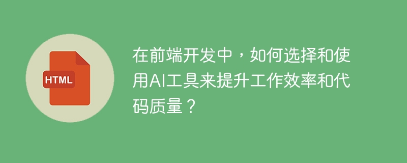 在前端开发中，如何选择和使用ai工具来提升工作效率和代码质量？