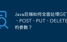 Java后端如何全面处理GET、POST、PUT、DELETE请求的参数？