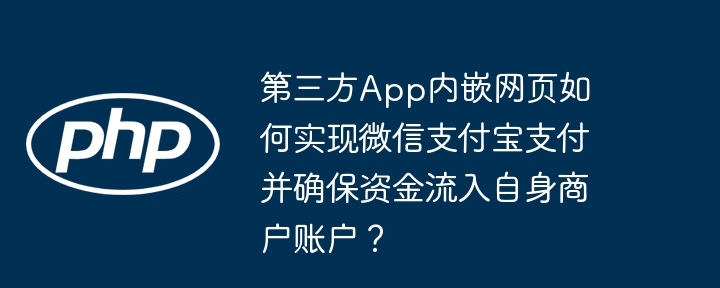 第三方app内嵌网页如何实现微信支付宝支付并确保资金流入自身商户账户?