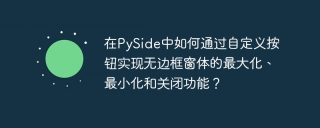 在PySide中如何通过自定义按钮实现无边框窗体的最大化、最小化和关闭功能？