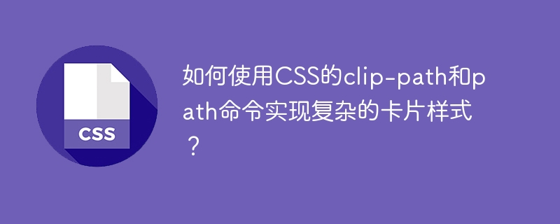 如何使用css的clip-path和path命令实现复杂的卡片样式？