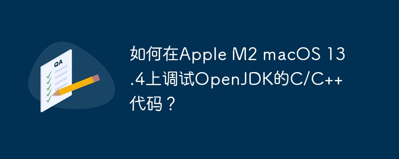 如何在Apple M2 macOS 13.4上调试OpenJDK的C/C++代码？-小浪学习网