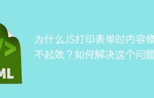 为什么JS打印表单时内容修改不起效？如何解决这个问题？