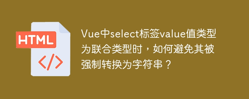 Vue中select标签value值类型为联合类型时,如何避免其被强制转换为字符串?