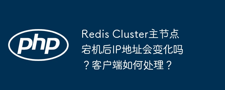redis cluster主节点宕机后ip地址会变化吗？客户端如何处理？