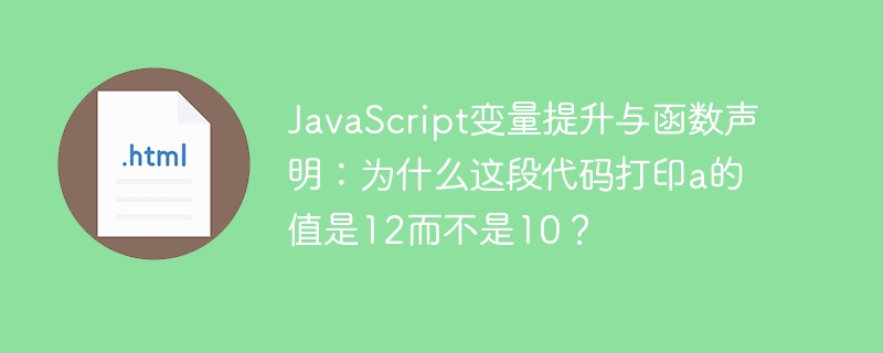 JavaScript变量提升与函数声明:为什么这段代码打印a的值是12而不是10?