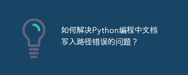 如何解决Python编程中文档写入路径错误的问题？