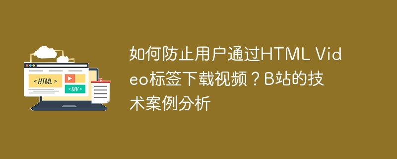 如何防止用户通过html video标签下载视频？b站的技术案例分析