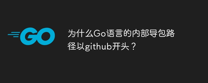 为什么go语言的内部导包路径以github开头?
