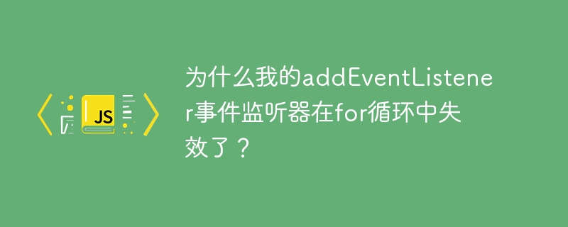 为什么我的addeventlistener事件监听器在for循环中失效了?