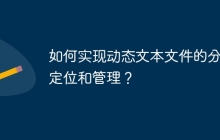 如何实现动态文本文件的分块定位和管理？
