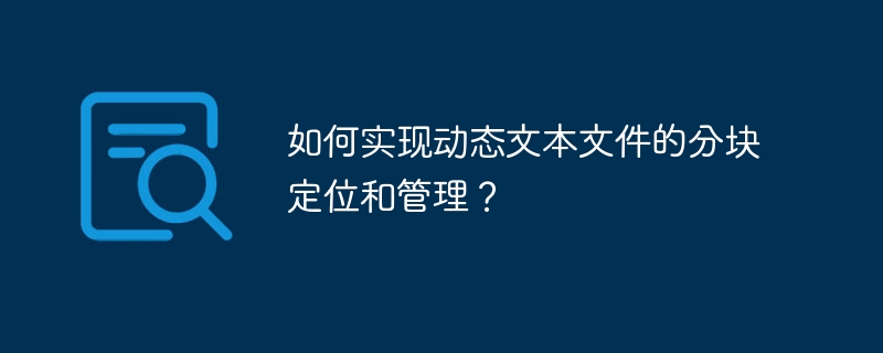 如何实现动态文本文件的分块定位和管理？-小浪学习网