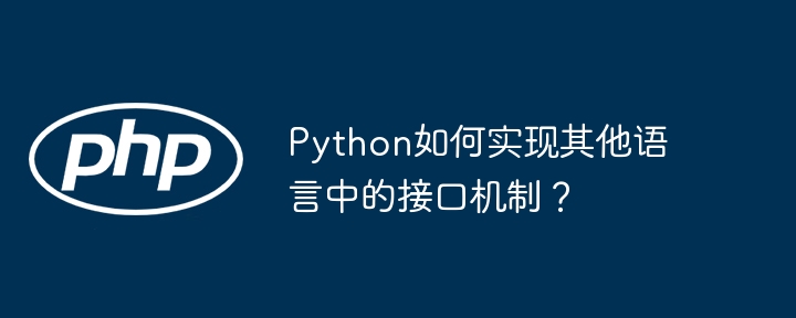 python如何实现其他语言中的接口机制？