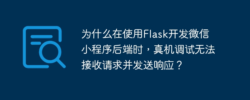为什么在使用flask开发微信小程序后端时，真机调试无法接收请求并发送响应？