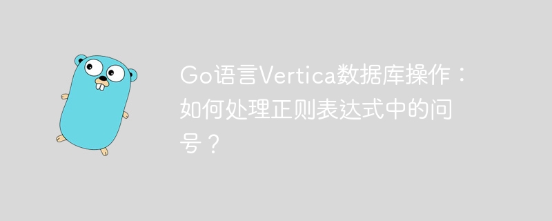 go语言vertica数据库操作：如何处理正则表达式中的问号？