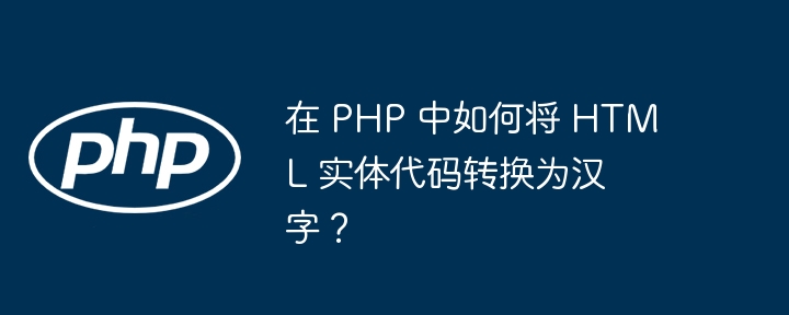 在 php 中如何将 html 实体代码转换为汉字？