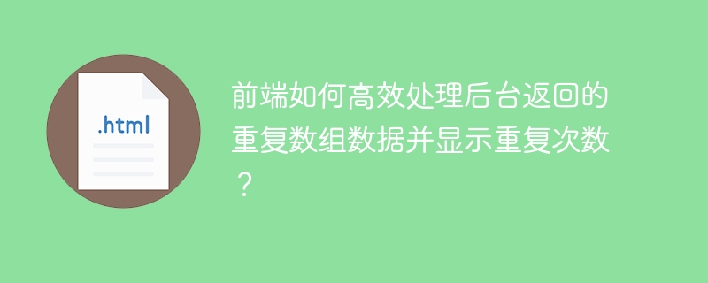 前端如何高效处理后台返回的重复数组数据并显示重复次数？
