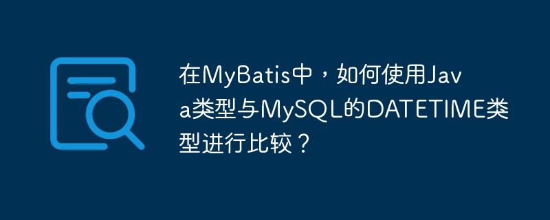 在MyBatis中，如何使用Java類型與MySQL的DATETIME類型進(jìn)行比較？-小浪學(xué)習(xí)網(wǎng)
