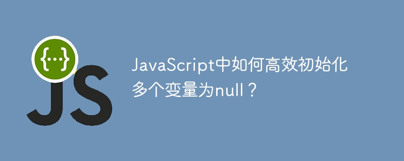 JavaScript中如何高效初始化多个变量为null？