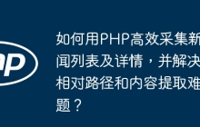 如何用PHP高效采集新闻列表及详情，并解决相对路径和内容提取难题？