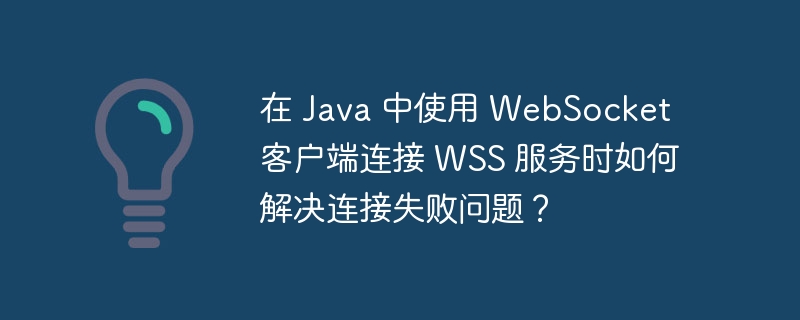 在 Java 中使用 WebSocket 客户端连接 WSS 服务时如何解决连接失败问题？-小浪学习网